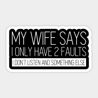 My Wife Says I Only Have 2 Faults I Don't Listen And Something Else Sticker